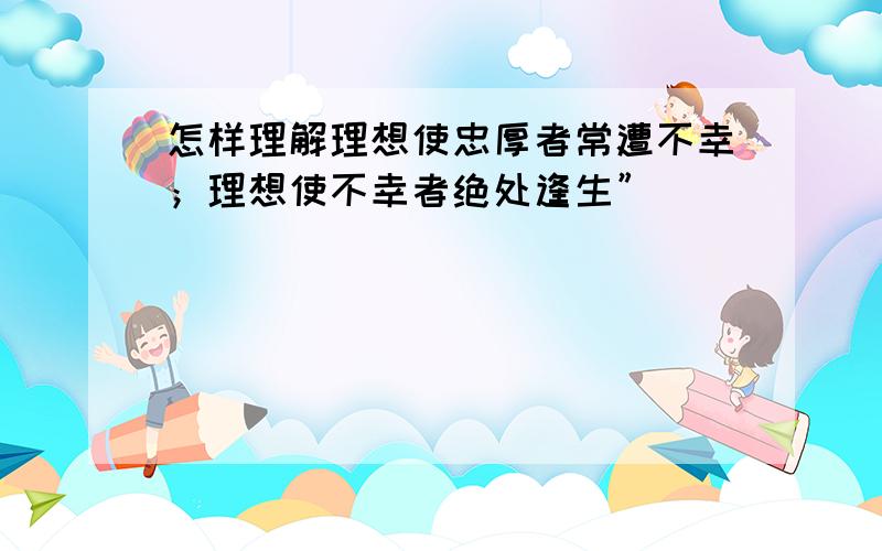 怎样理解理想使忠厚者常遭不幸；理想使不幸者绝处逢生”