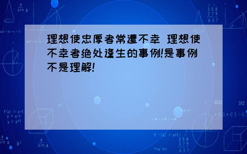 理想使忠厚者常遭不幸 理想使不幸者绝处逢生的事例!是事例不是理解!