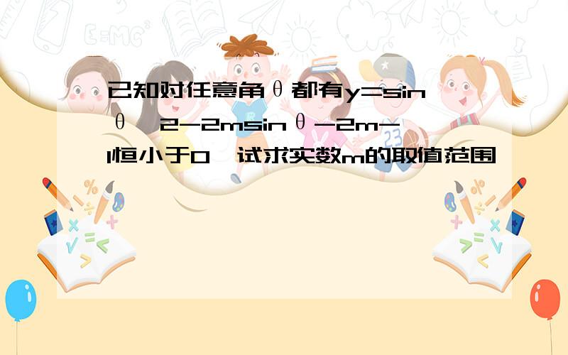 已知对任意角θ都有y=sinθ^2-2msinθ-2m-1恒小于0,试求实数m的取值范围