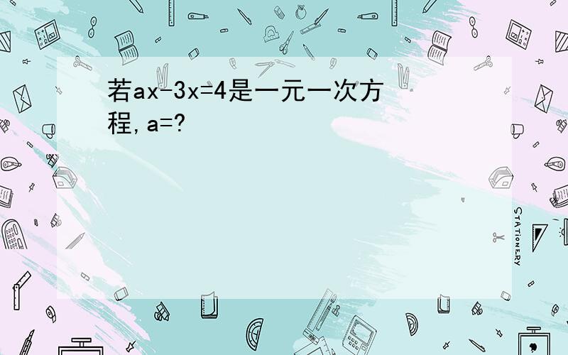 若ax-3x=4是一元一次方程,a=?