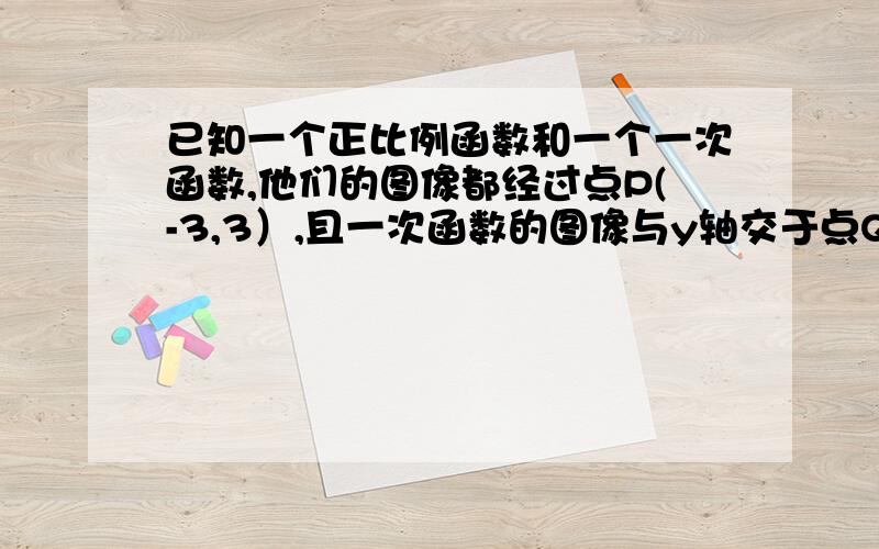 已知一个正比例函数和一个一次函数,他们的图像都经过点P(-3,3）,且一次函数的图像与y轴交于点Q（0,-2),求这2个函数的解系是