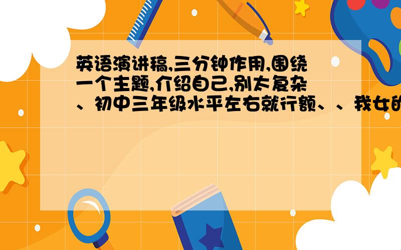 英语演讲稿,三分钟作用,围绕一个主题,介绍自己,别太复杂、初中三年级水平左右就行额、、我女的，最好是写新年我的决心（New years resolutions）