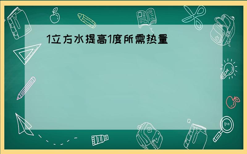 1立方水提高1度所需热量