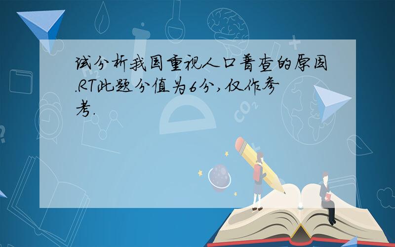 试分析我国重视人口普查的原因.RT此题分值为6分,仅作参考.