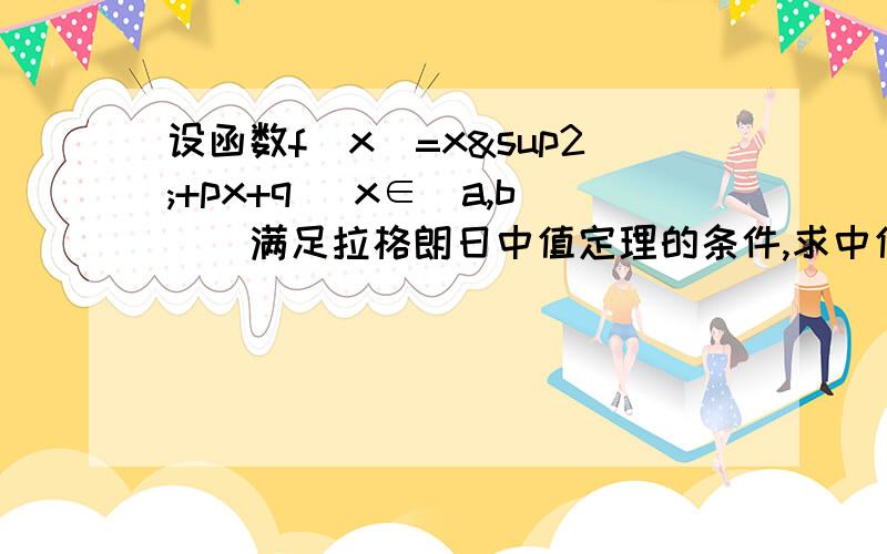 设函数f(x)=x²+px+q (x∈[a,b])满足拉格朗日中值定理的条件,求中值点E