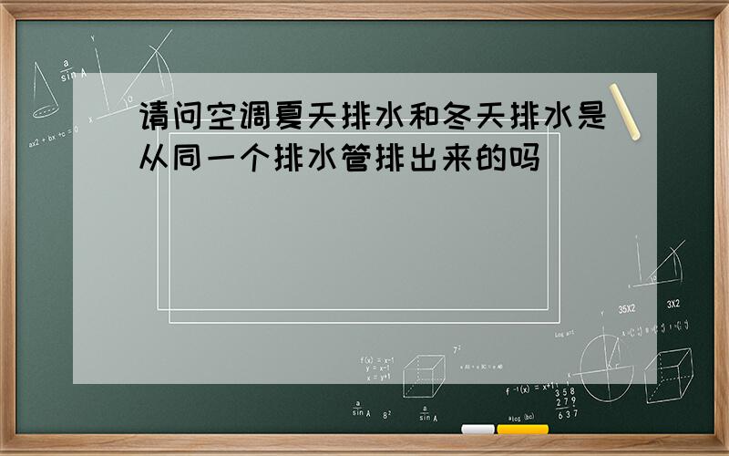 请问空调夏天排水和冬天排水是从同一个排水管排出来的吗