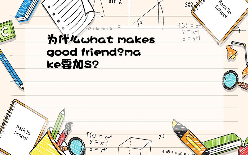 为什么what makes good friend?make要加S?