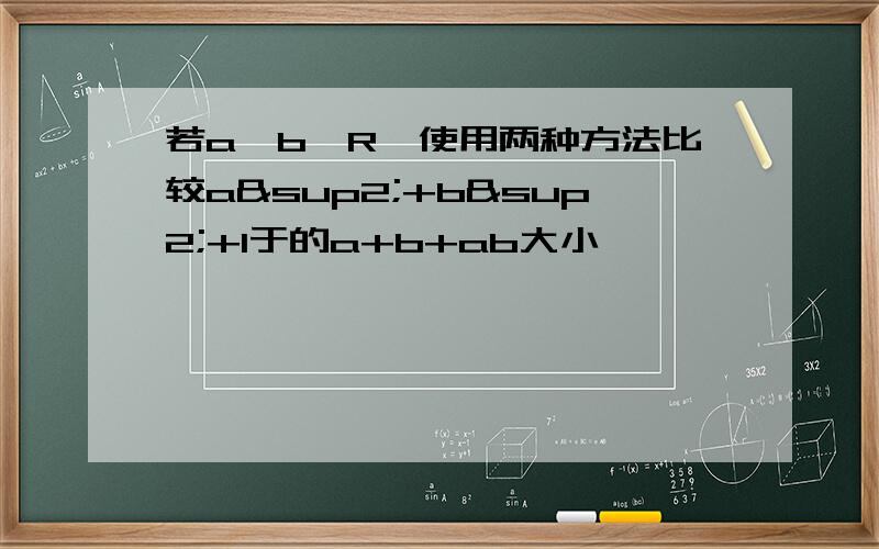 若a,b∈R,使用两种方法比较a²+b²+1于的a+b+ab大小