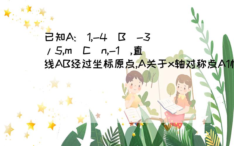 已知A:(1,-4)B(-3/5,m)C(n,-1),直线AB经过坐标原点,A关于x轴对称点A1恰好落在BC上（1）求直线AB解析式及A1的坐标（2）求直线BC解析式及C的坐标（3）设直线BC与x轴交于P,请问在直线BC上是否存在点Q,