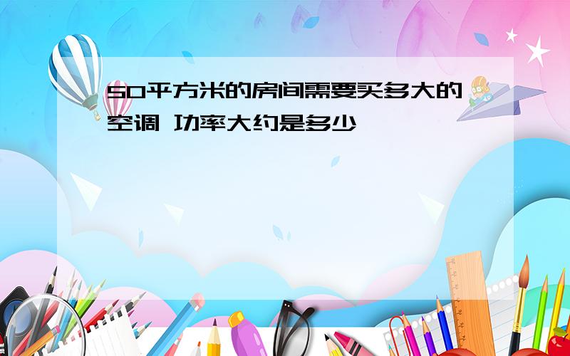 50平方米的房间需要买多大的空调 功率大约是多少