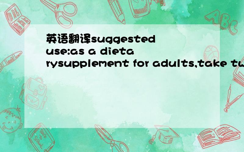 英语翻译suggested use:as a dietarysupplement for adults,take two softgels daily with the meal of your choice.if you are pregnant or nursing a baby,ask a doctor before using this product.if you are taking medication,facing surgery or have bleeding