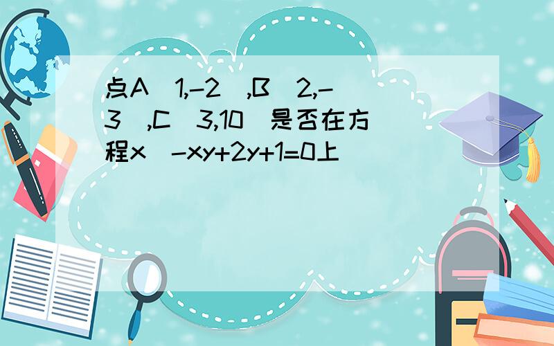 点A(1,-2),B(2,-3),C(3,10)是否在方程x^-xy+2y+1=0上