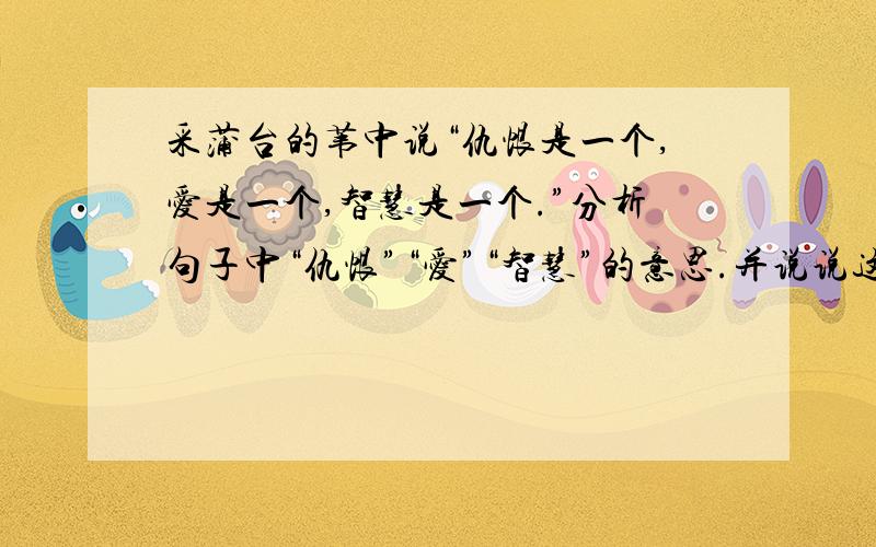 采蒲台的苇中说“仇恨是一个,爱是一个,智慧是一个.”分析句子中“仇恨”“爱”“智慧”的意思.并说说这句话表达了作者怎样的思想感情.