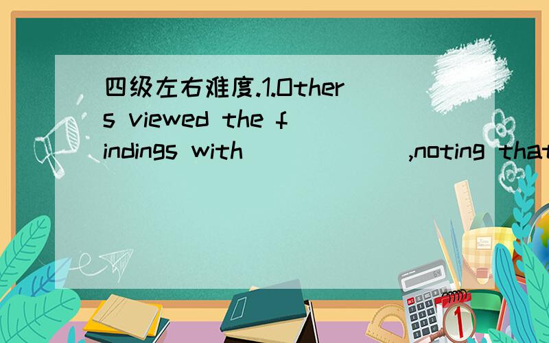 四级左右难度.1.Others viewed the findings with______ ,noting that a ca-effect relationship between passive smoking and cancer remains to be shown.A)cautionB)passionC)optimismD)deliberation2.When supply exceeds demand for any product,prices are