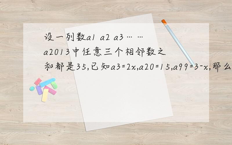 设一列数a1 a2 a3……a2013中任意三个相邻数之和都是35,已知a3=2x,a20=15,a99=3-x,那么a2013=?