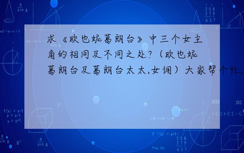 求《欧也妮葛朗台》中三个女主角的相同及不同之处?（欧也妮葛朗台及葛朗台太太,女佣）大家帮个忙,急用