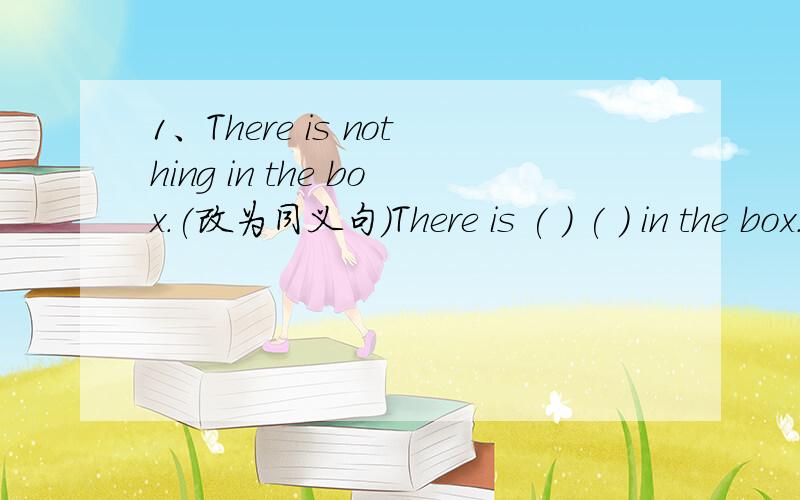 1、There is nothing in the box.(改为同义句）There is ( ) ( ) in the box.将句子翻译成汉语2、A fly(苍蝇）can walk up a wall.3、It can walk upside down,too.4、It walks with there legs up and three legs down.