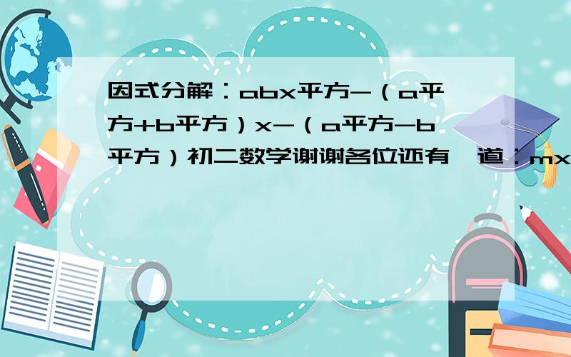 因式分解：abx平方-（a平方+b平方）x-（a平方-b平方）初二数学谢谢各位还有一道：mx平方-（m平方+m+1）x+m平方+m