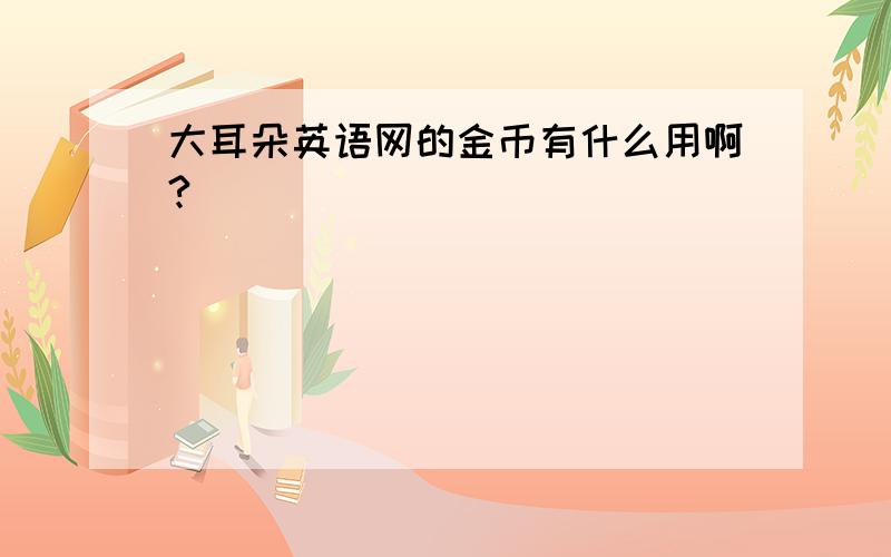 大耳朵英语网的金币有什么用啊?