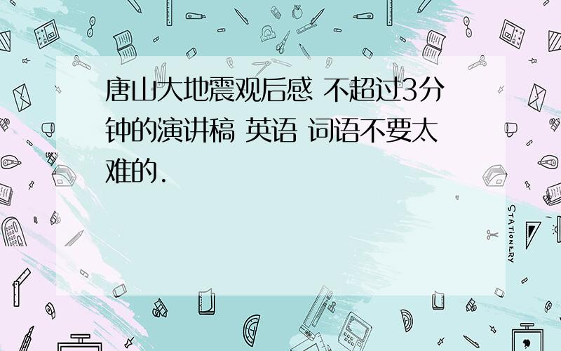 唐山大地震观后感 不超过3分钟的演讲稿 英语 词语不要太难的.