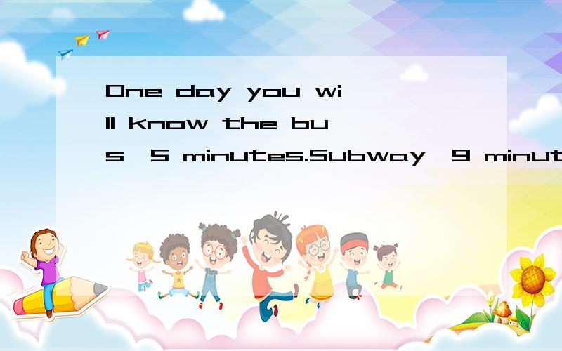 One day you will know the bus,5 minutes.Subway,9 minutes.Our love,life is only one.