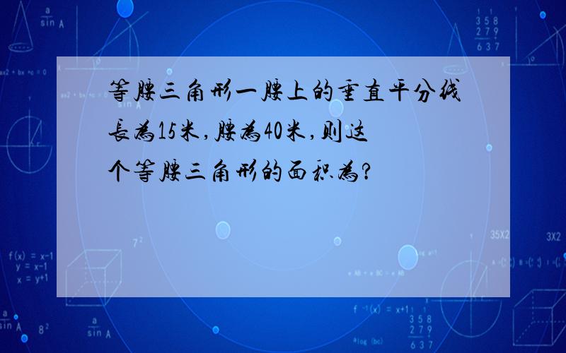 等腰三角形一腰上的垂直平分线长为15米,腰为40米,则这个等腰三角形的面积为?