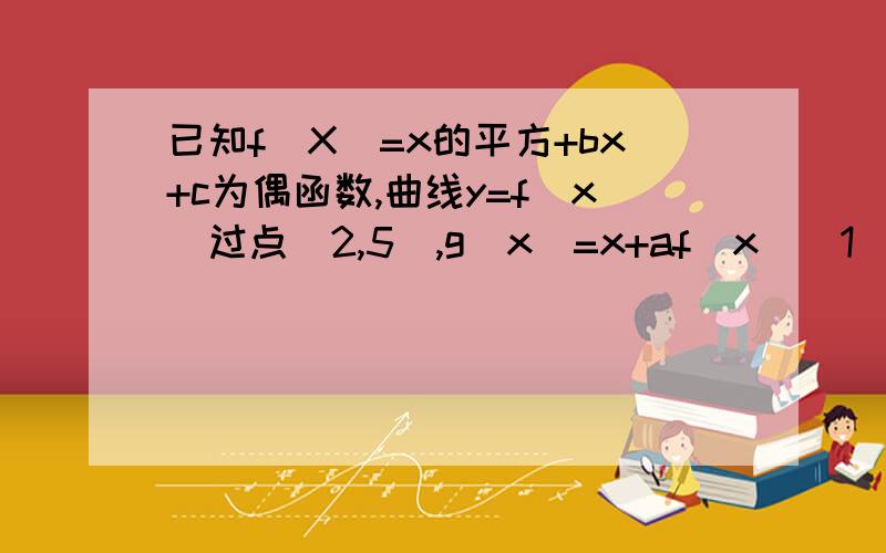 已知f(X)=x的平方+bx+c为偶函数,曲线y=f(x)过点(2,5),g(x)=x+af(x)(1)曲线y=g(x)有斜率为0的切线,求实数a的取值范围  (2)若当x=1时函数y=g(x)取得极值,确定y=g(x)的单调区间