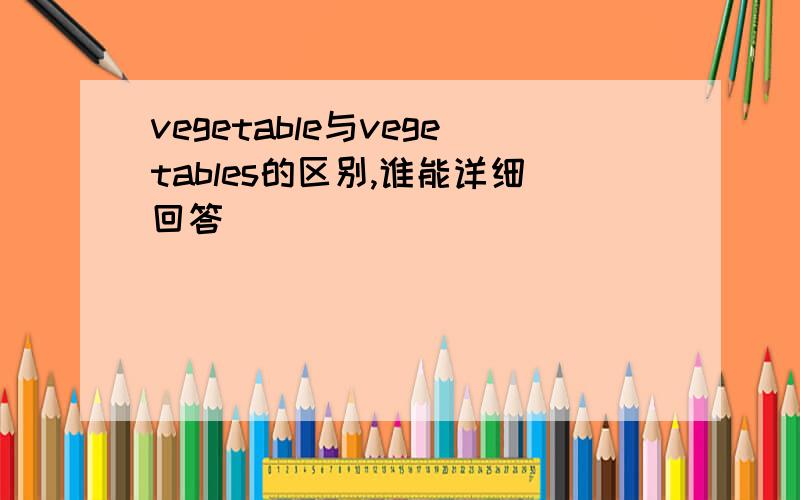 vegetable与vegetables的区别,谁能详细回答