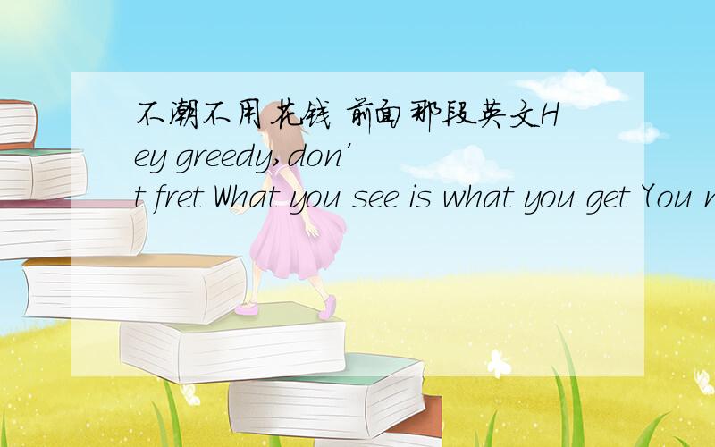 不潮不用花钱 前面那段英文Hey greedy,don’t fret What you see is what you get You name it,I have it What you see is what you get 还有就是 为什么他总是说 叩叩 …… 还是哪个地方的方言?