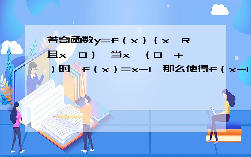 若奇函数y=f（x）（x∈R且x≠0）,当x∈（0,+∞）时,f（x）=x-1,那么使得f（x-1）＜0的x的取值范围是_________.