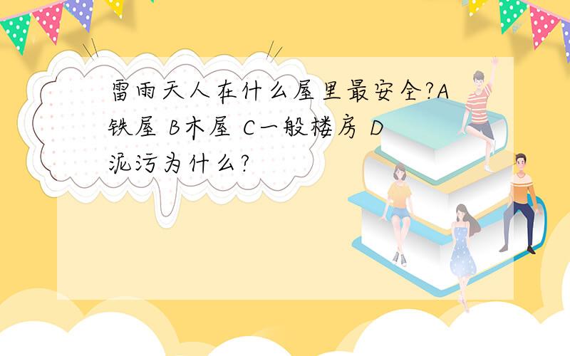 雷雨天人在什么屋里最安全?A铁屋 B木屋 C一般楼房 D泥污为什么?