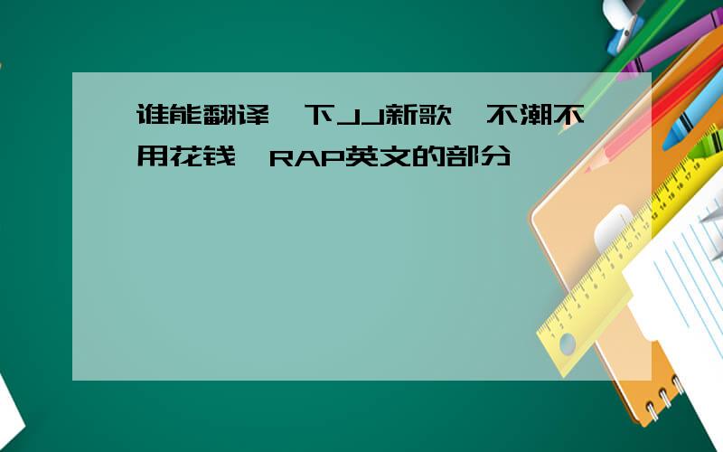 谁能翻译一下JJ新歌《不潮不用花钱》RAP英文的部分