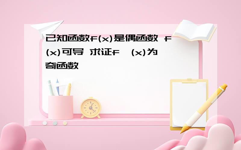 已知函数f(x)是偶函数 f(x)可导 求证f'(x)为奇函数