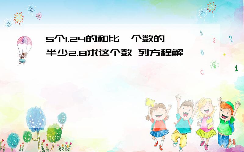 5个1.24的和比一个数的一半少2.8求这个数 列方程解