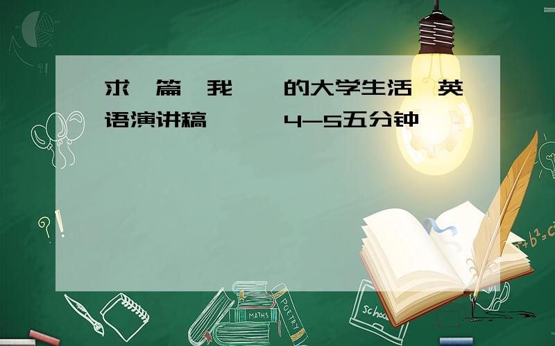 求一篇【我憧憬的大学生活】英语演讲稿、、、4-5五分钟,