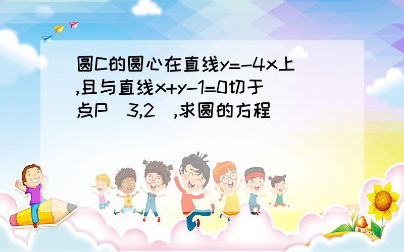 圆C的圆心在直线y=-4x上,且与直线x+y-1=0切于点P(3,2),求圆的方程