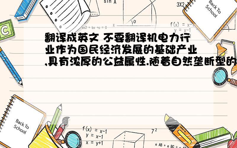 翻译成英文 不要翻译机电力行业作为国民经济发展的基础产业,具有浓厚的公益属性.随着自然垄断型的电力企业引入竞争机制和近几年电力的高速发展,电力逐步由卖方市场变为买方市场,在