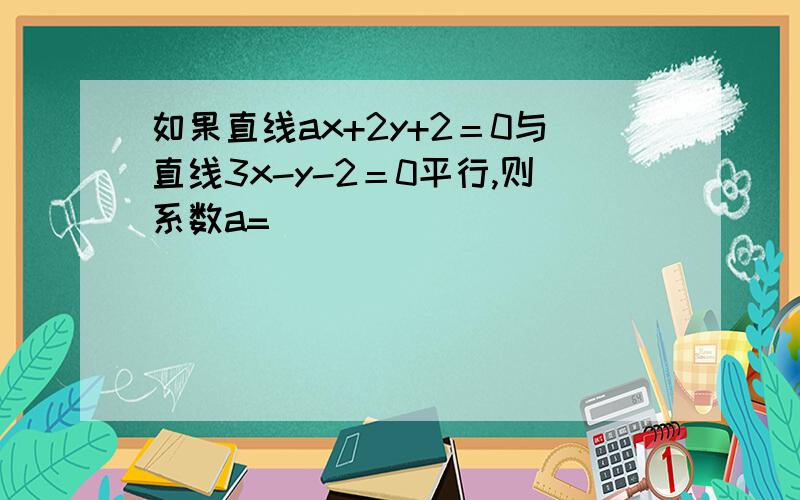 如果直线ax+2y+2＝0与直线3x-y-2＝0平行,则系数a=