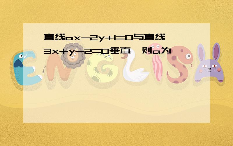 直线ax-2y+1=0与直线3x+y-2=0垂直,则a为