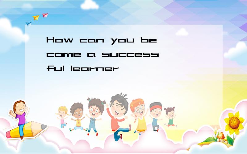 How can you become a successful learner