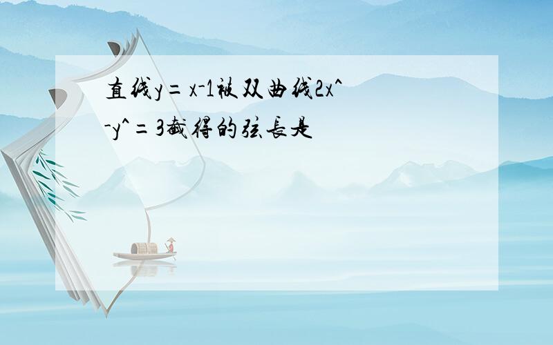 直线y=x-1被双曲线2x^-y^=3截得的弦长是