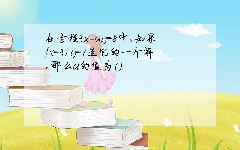 在方程3x-ay=8中,如果｛x=3,y=1是它的一个解,那么a的值为（）.