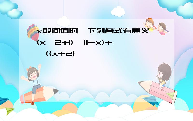 x取何值时,下列各式有意义√(x^2+1)√(1-x)+√((x+2)