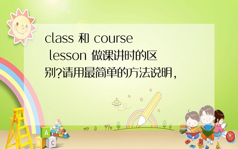 class 和 course lesson 做课讲时的区别?请用最简单的方法说明,