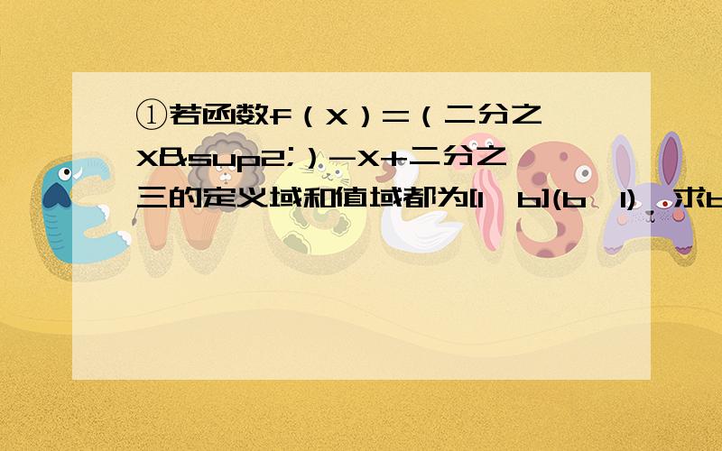 ①若函数f（X）=（二分之一X²）-X+二分之三的定义域和值域都为[1,b](b>1),求b的值.②设函数y=f（x）在（-∞,+∞）上是减函数,记X1-X2=△x,f（x1）-f（X2）=△y,（△x）X（△y）=M,试判断M的符号