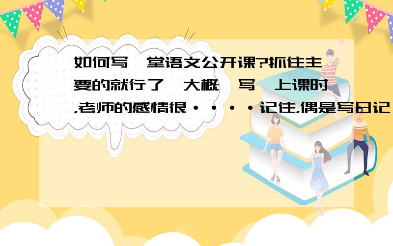 如何写一堂语文公开课?抓住主要的就行了,大概咋写,上课时，老师的感情很····记住，偶是写日记···········