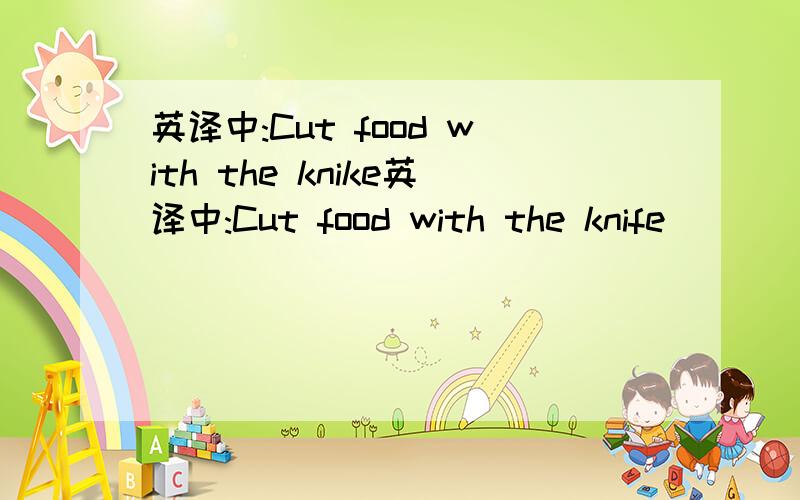英译中:Cut food with the knike英译中:Cut food with the knife