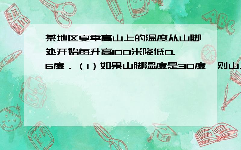 某地区夏季高山上的温度从山脚处开始每升高100米降低0.6度．（1）如果山脚温度是30度,则山上x米处的温度为多少?（2）如果山脚温度不变,那么山上300米,1000米5000米处的气温各是多少?