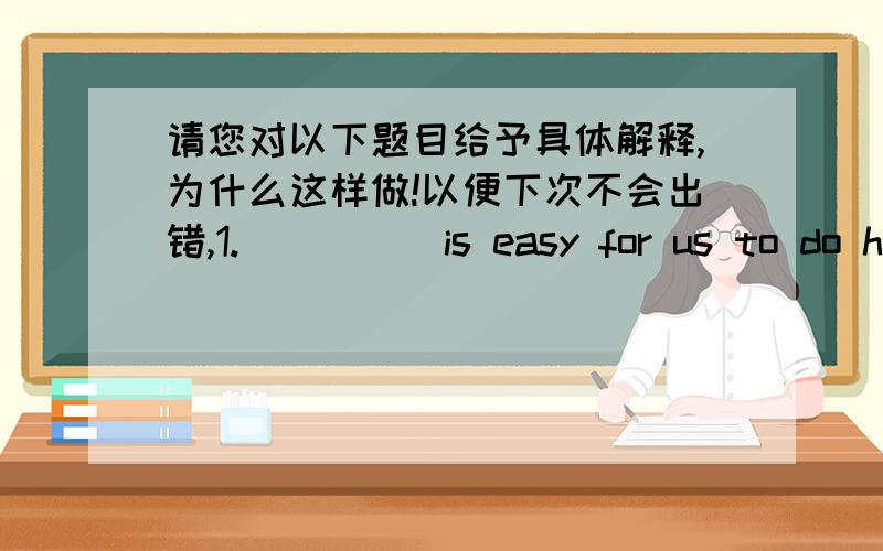 请您对以下题目给予具体解释,为什么这样做!以便下次不会出错,1._____is easy for us to do homework in twenty minutes.A That B What C It D This2.I have never been to Thailand ,but I love __________food a lotA Thai B Thai land C T