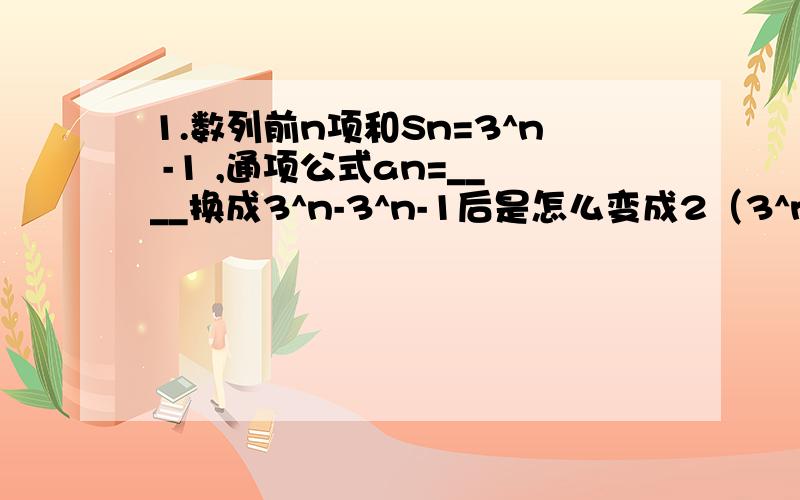 1.数列前n项和Sn=3^n -1 ,通项公式an=____换成3^n-3^n-1后是怎么变成2（3^n-1)的2.已知P是椭圆x2/4+y2/3=1上的一点,F1,F2是椭圆两焦点,若△PF1F2的内切圆半径为1/2,tan∠F1PF2=用面积的话,S△PF1F2=1/2X1/2（2a+2c